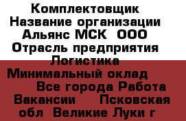 Комплектовщик › Название организации ­ Альянс-МСК, ООО › Отрасль предприятия ­ Логистика › Минимальный оклад ­ 25 000 - Все города Работа » Вакансии   . Псковская обл.,Великие Луки г.